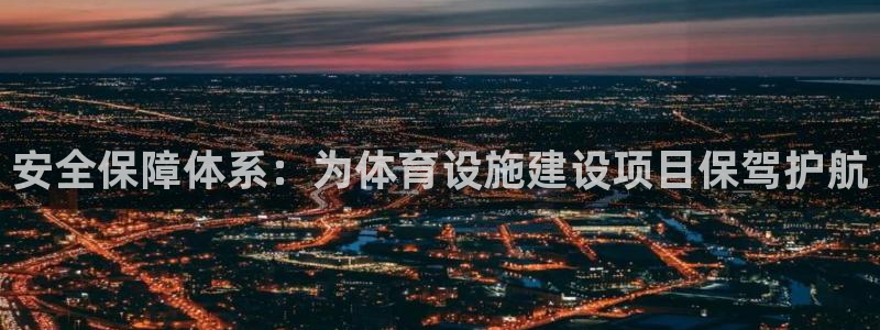 意昂4集团官网首页网址：安全保障体系：为体育设施建设