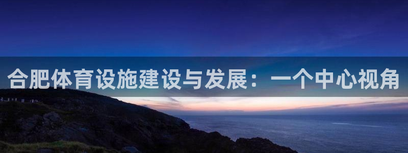 意昂体育4平台注册要钱吗：合肥体育设施建设与发展：一