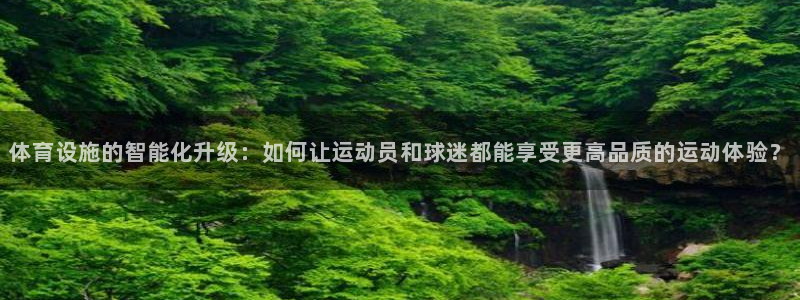 意昂4集团官网网址：体育设施的智能化升级：如何让运动