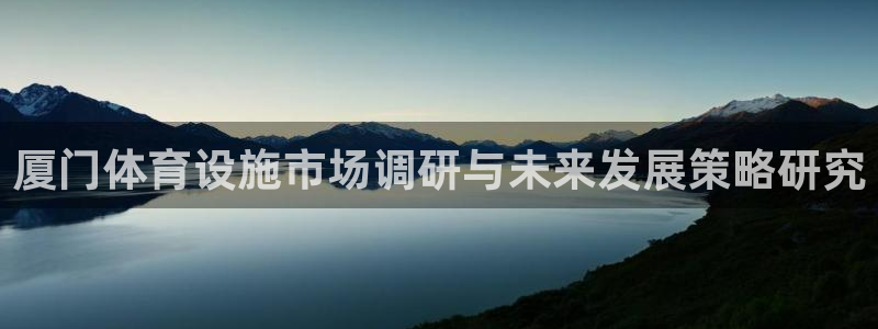 意昂4官方：厦门体育设施市场调研与未来发展策略研究